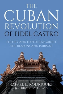 The Cuban Revolution of Fidel Castro / Theory and Hypothesis about the Reasons and Purpose Paperback Independently Published