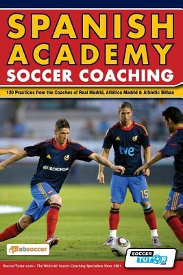 Spanish Academy Soccer Coaching - 120 Practices from the Coaches of Real Madrid, Atletico Madrid & Athletic Bilbao by Absoccer