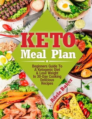 Keto Meal Plan: Beginners Guide To A Ketogenic Diet. Lose Weight In 30-Day Cooking Delicious Recipes by Baker, Adele