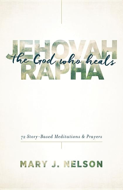 Jehovah-Rapha: The God Who Heals: 72 Story-Based Meditations and Prayers by Nelson, Mary J.