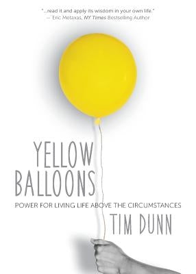Yellow Balloons: Power for Living Life Above the Circumstances by Dunn, Tim