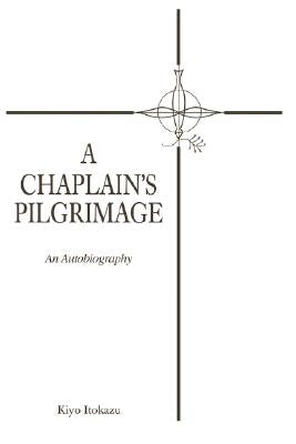 A Chaplain's Pilgrimage: An Autobiography by Itokazu, Kiyo