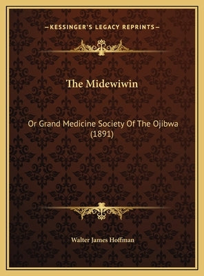 The Midewiwin: Or Grand Medicine Society Of The Ojibwa (1891) by Hoffman, Walter James