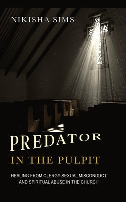 Predator In The Pulpit: Healing From Clergy Sexual Misconduct And Spiritual Abuse In The Church by Sims, Nikisha