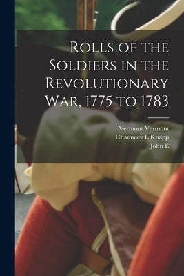 Rolls of the Soldiers in the Revolutionary war, 1775 to 1783 Paperback Legare Street Press