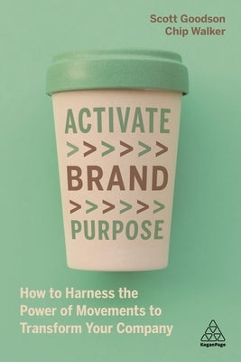 Activate Brand Purpose: How to Harness the Power of Movements to Transform Your Company by Goodson, Scott