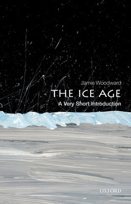 The Ice Age: A Very Short Introduction by Woodward, Jamie