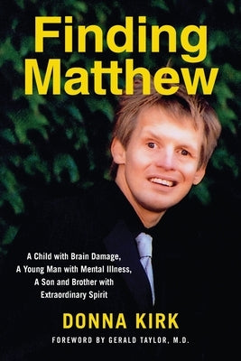 Finding Matthew: A Child with Brain Damage, a Young Man with Mental Illness, a Son and Brother with Extraordinary Spirit by Kirk, Donna