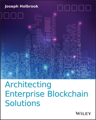 Architecting Enterprise Blockchain Solutions by Holbrook, Joseph