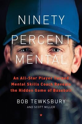 Ninety Percent Mental: An All-Star Player Turned Mental Skills Coach Reveals the Hidden Game of Baseball by Tewksbury, Bob