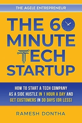 The 60-Minute Tech Startup: How to Start a Tech Company As a Side Hustle in One Hour a Day and Get Customers in Thirty Days (or Less) Paperback Agile Entrepreneur