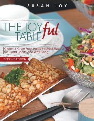 THE JOYful TABLE: Gluten & Grain Free, Paleo Inspired Recipes for Good Health and Well-Being Paperback Susan Joy