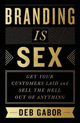 Branding Is Sex: Get Your Customers Laid and Sell the Hell Out of Anything Paperback Lioncrest Publishing