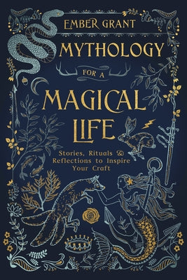 Mythology for a Magical Life: Stories, Rituals & Reflections to Inspire Your Craft by Grant, Ember