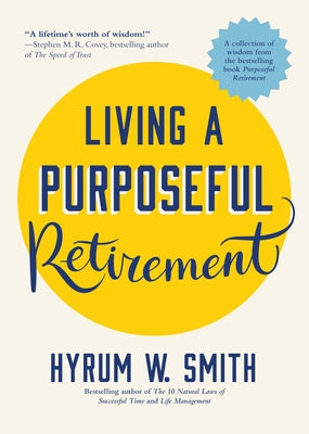 Living a Purposeful Retirement: How to Bring Happiness and Meaning to Your Retirement (Retirement Gift for Men or Retirement Gift for Women) by Smith, Hyrum W.