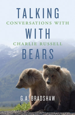 Talking with Bears: Conversations with Charlie Russell by Bradshaw, G. A.