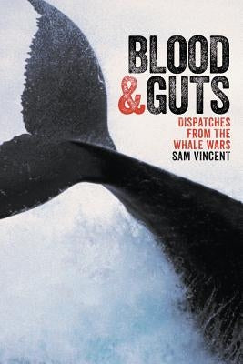 Blood and Guts: Dispatches from the Whale Wars by Vincent, Sam