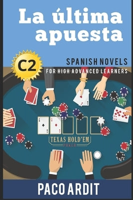 Spanish Novels: La última apuesta (Spanish Novels for High Advanced Learners - C2) by Ardit, Paco