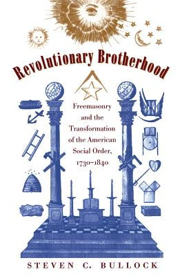 Revolutionary Brotherhood: Freemasonry and the Transformation of the American Social Order, 1730-1840 by Bullock, Steven C.