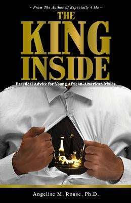 The King Inside: Practical Advice for Young African-American Males by Rouse, Angelise M.