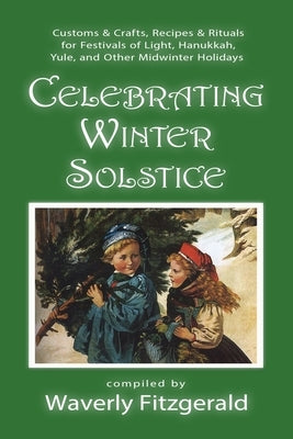 Celebrating Winter Solstice: Customs and Crafts, Recipes and Rituals for Festivals of Light, Hanukkah, Yule, and Other Midwinter Holidays by Fitzgerald, Waverly