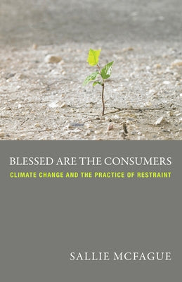 Blessed Are the Consumers: Climate Change and the Practice of Restraint Paperback Fortress Press