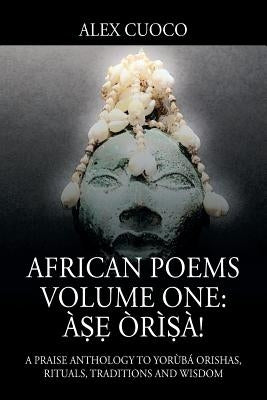 African Poems Volume One: À&#7779;&#7865; Òrì&#7779;à!: A Praise Anthology to Yorùbá Orishas, Rituals, Traditions and Wisdom by Cuoco, Alex