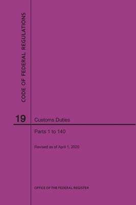 Code of Federal Regulations Title 19, Customs Duties, Parts 1-140, 2020 by Nara