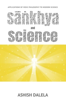 Sankhya and Science: Applications of Vedic Philosophy to Modern Science by Dalela, Ashish