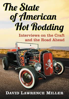 The State of American Hot Rodding: Interviews on the Craft and the Road Ahead by Miller, David Lawrence