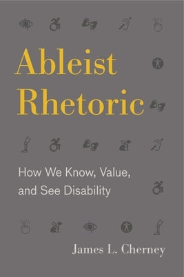 Ableist Rhetoric: How We Know, Value, and See Disability by Cherney, James L.