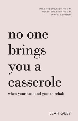 No One Brings You a Casserole When Your Husband Goes to Rehab by Grey, Leah