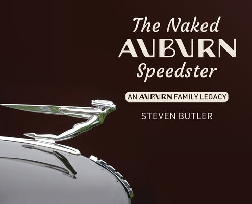 The Naked Auburn Speedster: An Auburn Family Legacy by Butler, Steven