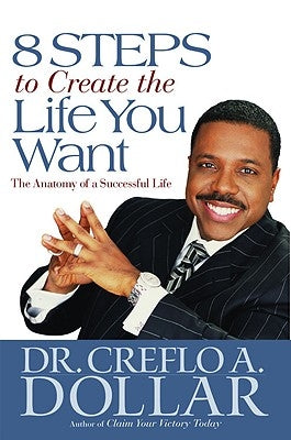 8 Steps to Create the Life You Want: The Anatomy of a Successful Life by Dollar, Creflo