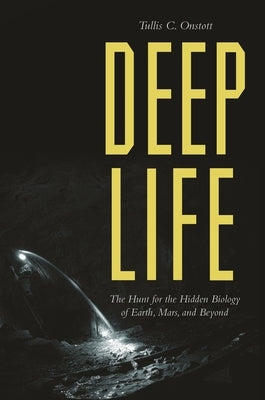 Deep Life: The Hunt for the Hidden Biology of Earth, Mars, and Beyond by Onstott, Tullis