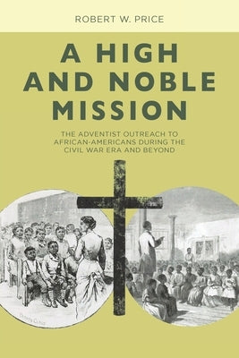 A High and Noble Mission: The Adventist Outreach to African-Americans During the Civil War Era and Beyond by Price, Robert W.