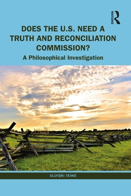 Does the U.S. Need a Truth and Reconciliation Commission?: A Philosophical Investigation by Táíwò, Olúf&#7865;&#769;mi