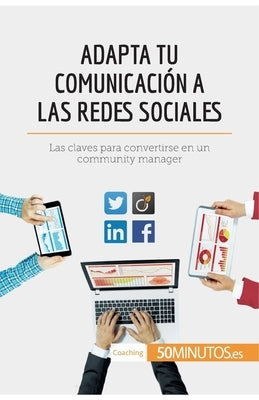 Adapta tu comunicación a las redes sociales: Las claves para convertirse en un community manager by 50minutos