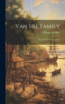 Van Sise Family: the First Five Generations by Ledley, Wilson V.