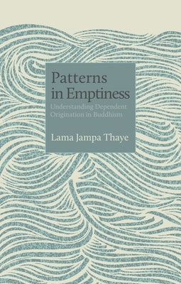 Patterns in Emptiness: Understanding Dependent Origination in Buddhism by Thaye, Lama Jampa