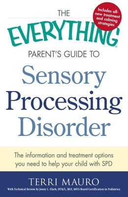 The Everything Parent's Guide to Sensory Processing Disorder: The Information and Treatment Options You Need to Help Your Child with SPD by Mauro, Terri