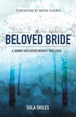 His Beloved Bride: A Journey into Deeper Intimacy with Jesus by Skiles, Sula