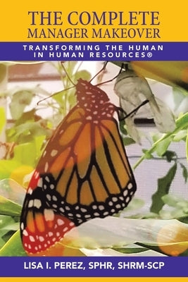 The Complete Manager Makeover: Transforming the Human in Human Resources(R) by Perez Sphr Shrm-Scp, Lisa I.