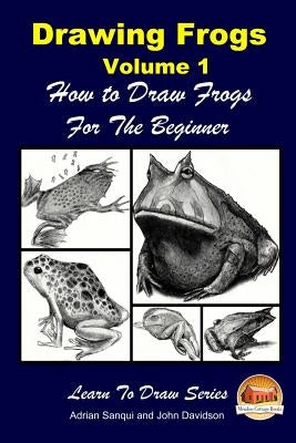 Drawing Frogs Volume 1 - How to Draw Frogs For the Beginner by Davidson, John