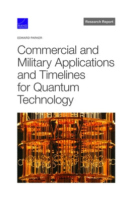 Commercial and Military Applications and Timelines for Quantum Technology by Parker, Edward