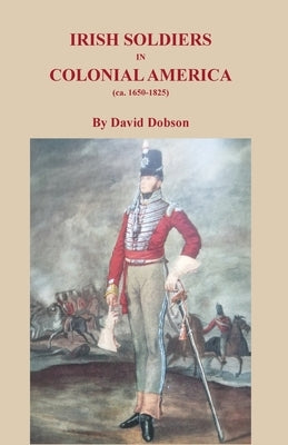 Irish Soldiers in Colonial America (ca. 16560-1825) by Dobson, David