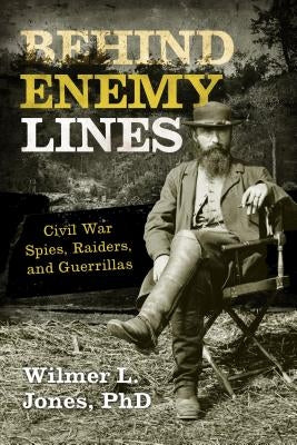 Behind Enemy Lines: Civil War Spies, Raiders, and Guerrillas by Jones, Wilmer L.
