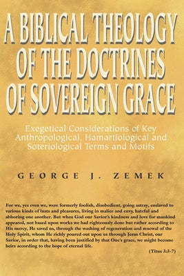 A Biblical Theology of the Doctrines of Sovereign Grace by Zemek, George J.