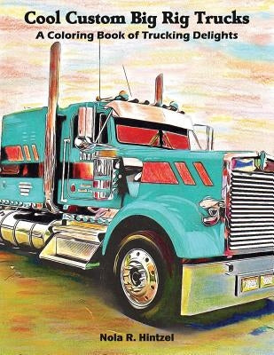 Cool Custom Big Rig Trucks: A Coloring Book of Trucking Delights by Hintzel, Nola R.