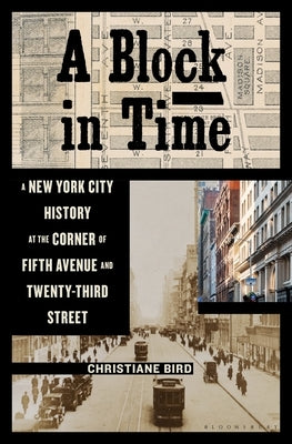 A Block in Time: A New York City History at the Corner of Fifth Avenue and Twenty-Third Street by Bird, Christiane